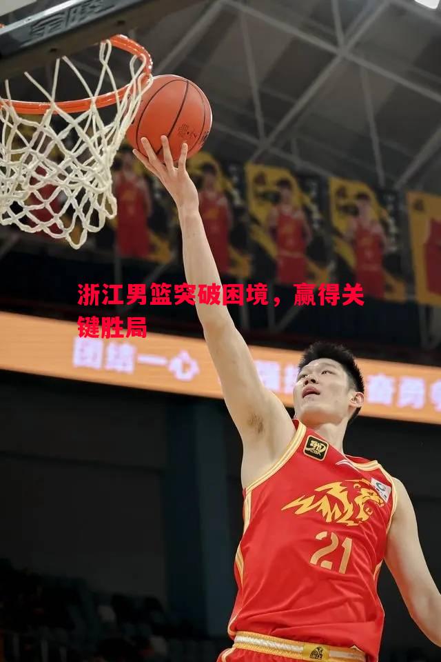 浙江男篮突破困境，赢得关键胜局