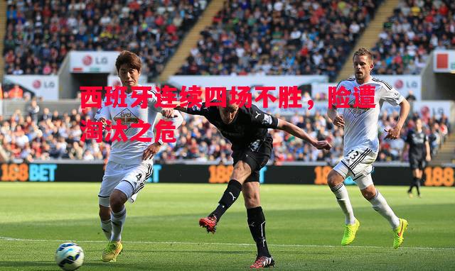 西班牙连续四场不胜，险遭淘汰之危