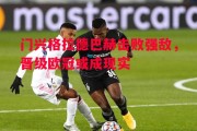 悟空体育-门兴格拉德巴赫击败强敌，晋级欧冠或成现实