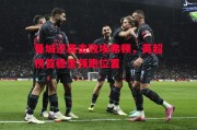 悟空体育官网-曼城逆袭击败埃弗顿，英超榜首稳坐领跑位置