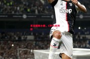 悟空体育-尤文图斯小胜，C罗大放异彩