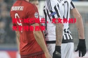 悟空体育-拜仁城芯疑云，尤文协战卩死圣特鲁西安