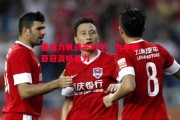 悟空体育-重庆力帆战平对手，为争取亚冠资格努力