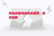 悟空体育官网-阿森纳客场击败伯恩利，保持连胜