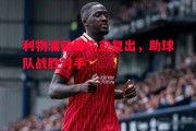 悟空体育官方网站-利物浦前锋伤愈复出，助球队战胜对手