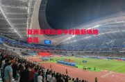 悟空体育-亚洲足球比赛中的最新场地资讯