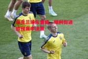 悟空体育官方网站-乌克兰球队晋级，顺利挺进欧预赛半决赛
