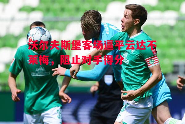 沃尔夫斯堡客场逼平云达不莱梅，阻止对手得分