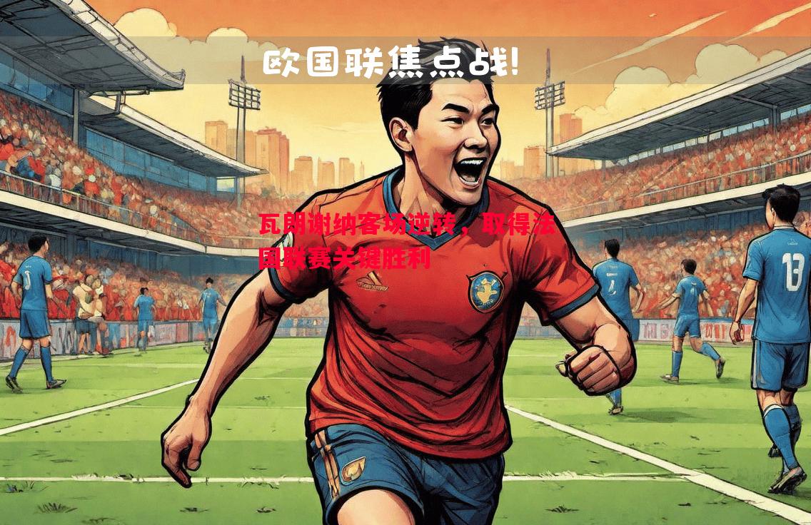 瓦朗谢纳客场逆转，取得法国联赛关键胜利