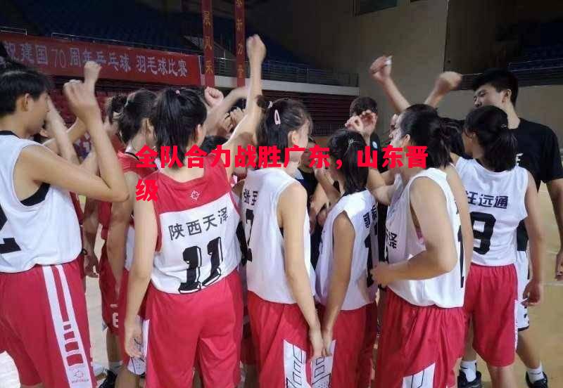 全队合力战胜广东，山东晋级