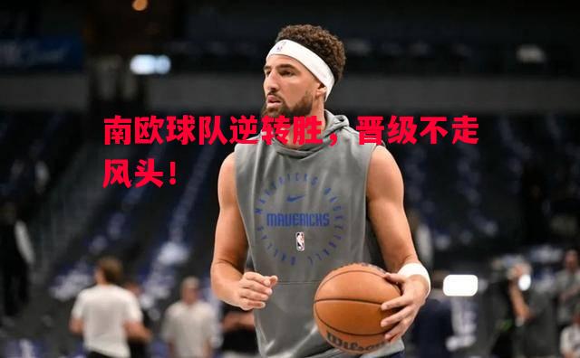 南欧球队逆转胜，晋级不走风头！