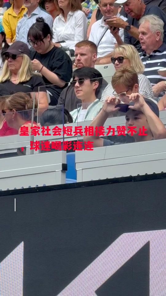 皇家社会短兵相接力赞不止，球迷喝彩连连