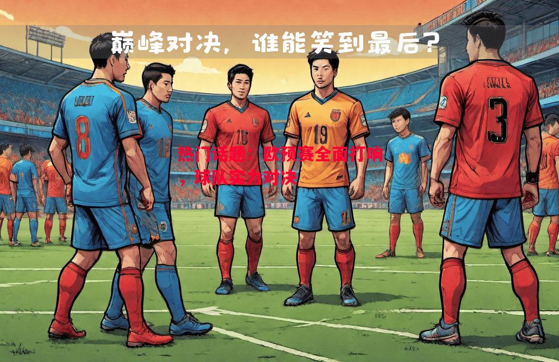 热门话题：欧预赛全面打响，球队实力对决