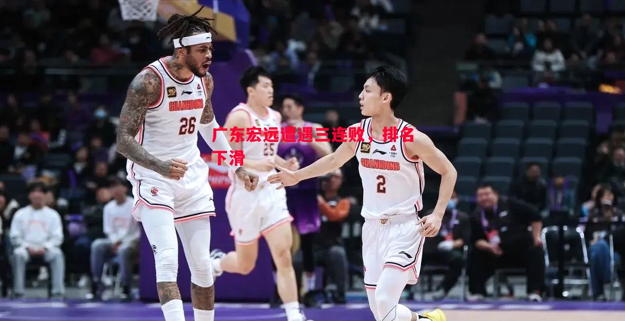广东宏远遭遇三连败，排名下滑