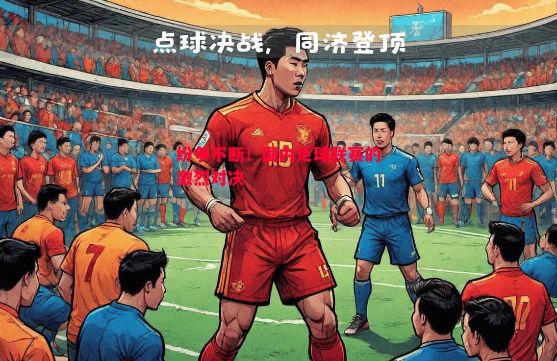 纷争不断！国内足球联赛的激烈对决