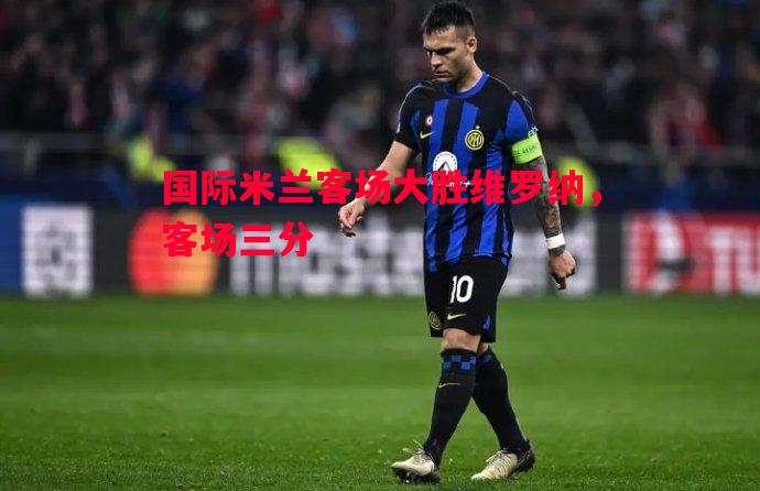 国际米兰客场大胜维罗纳，客场三分