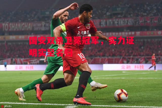 国安双杀卫冕冠军，实力证明实至名归