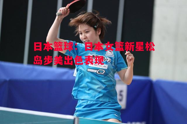 日本篮球：日本女篮新星松岛步美出色表现
