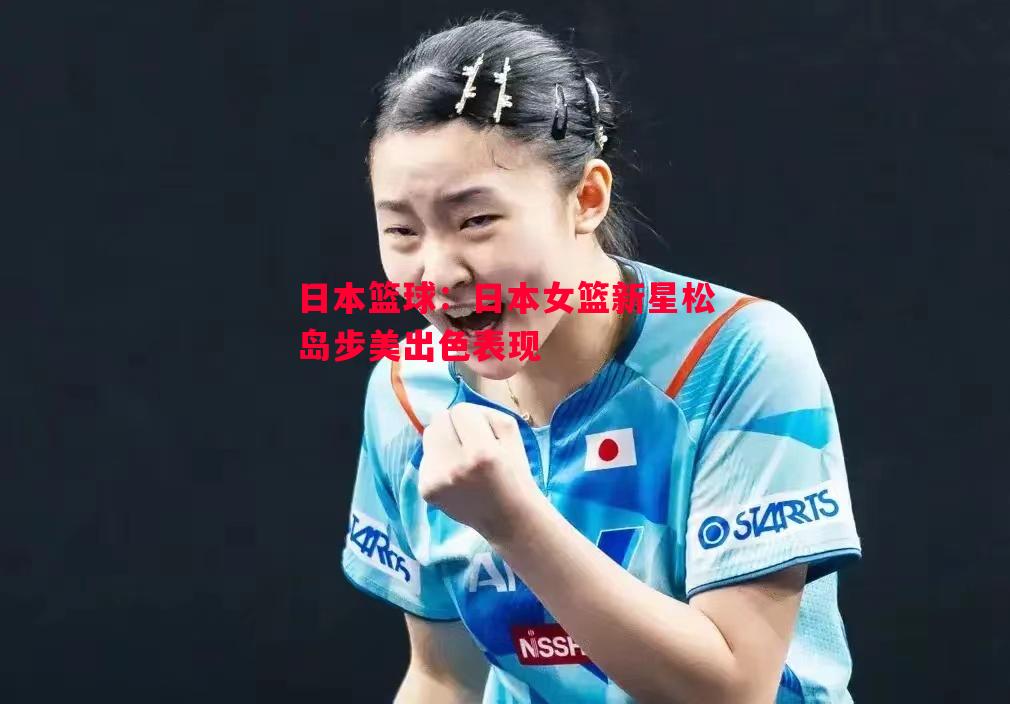 日本篮球：日本女篮新星松岛步美出色表现