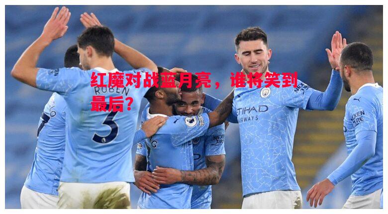 红魔对战蓝月亮，谁将笑到最后？