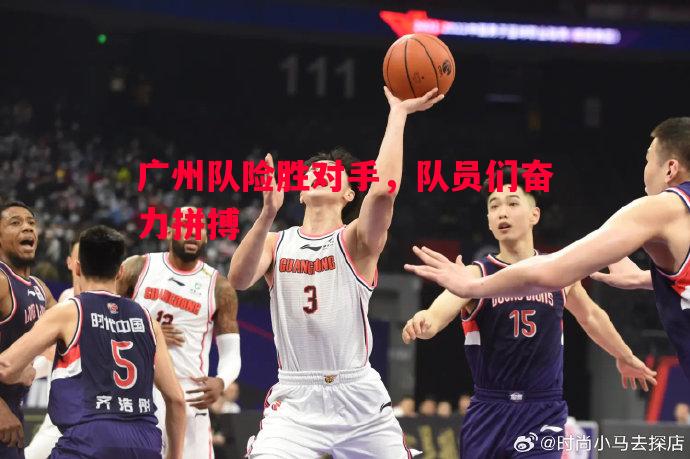 广州队险胜对手，队员们奋力拼搏