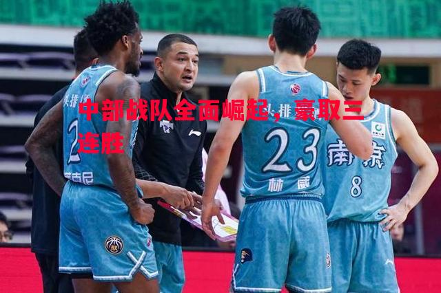 中部战队全面崛起，豪取三连胜
