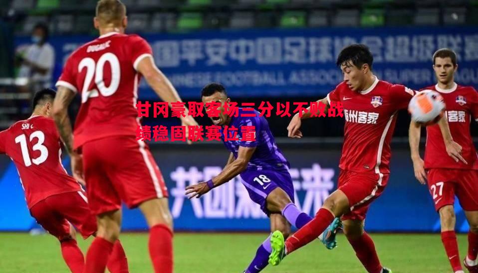 甘冈豪取客场三分以不败战绩稳固联赛位置