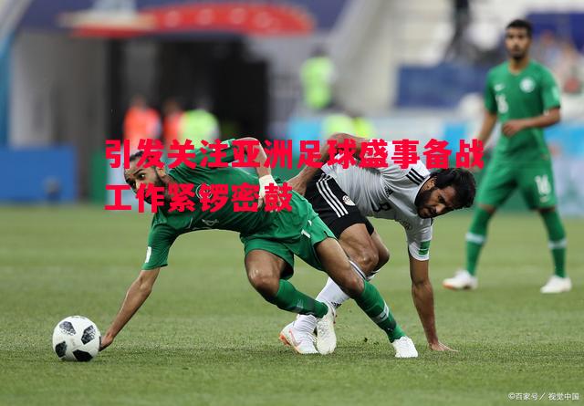 引发关注亚洲足球盛事备战工作紧锣密鼓