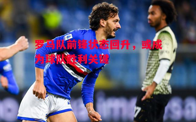 罗马队前锋状态回升，或成为球队胜利关键