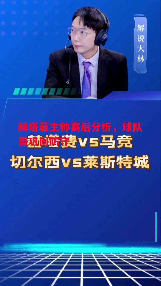 赫塔菲主帅赛后分析，球队需巩固防守