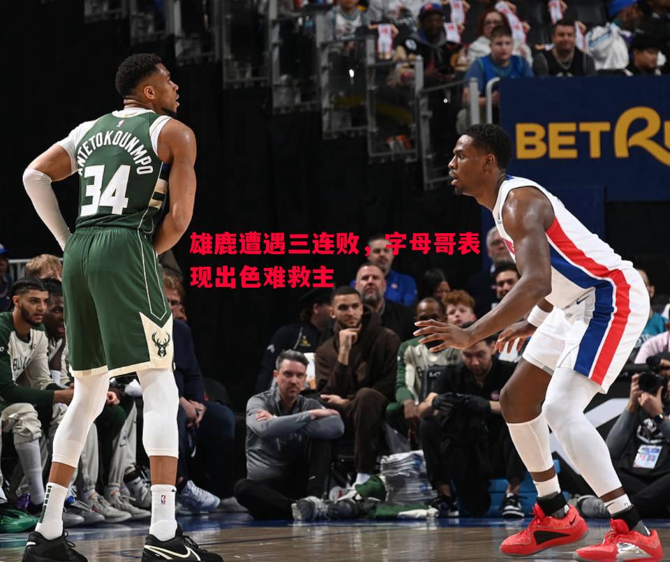雄鹿遭遇三连败，字母哥表现出色难救主