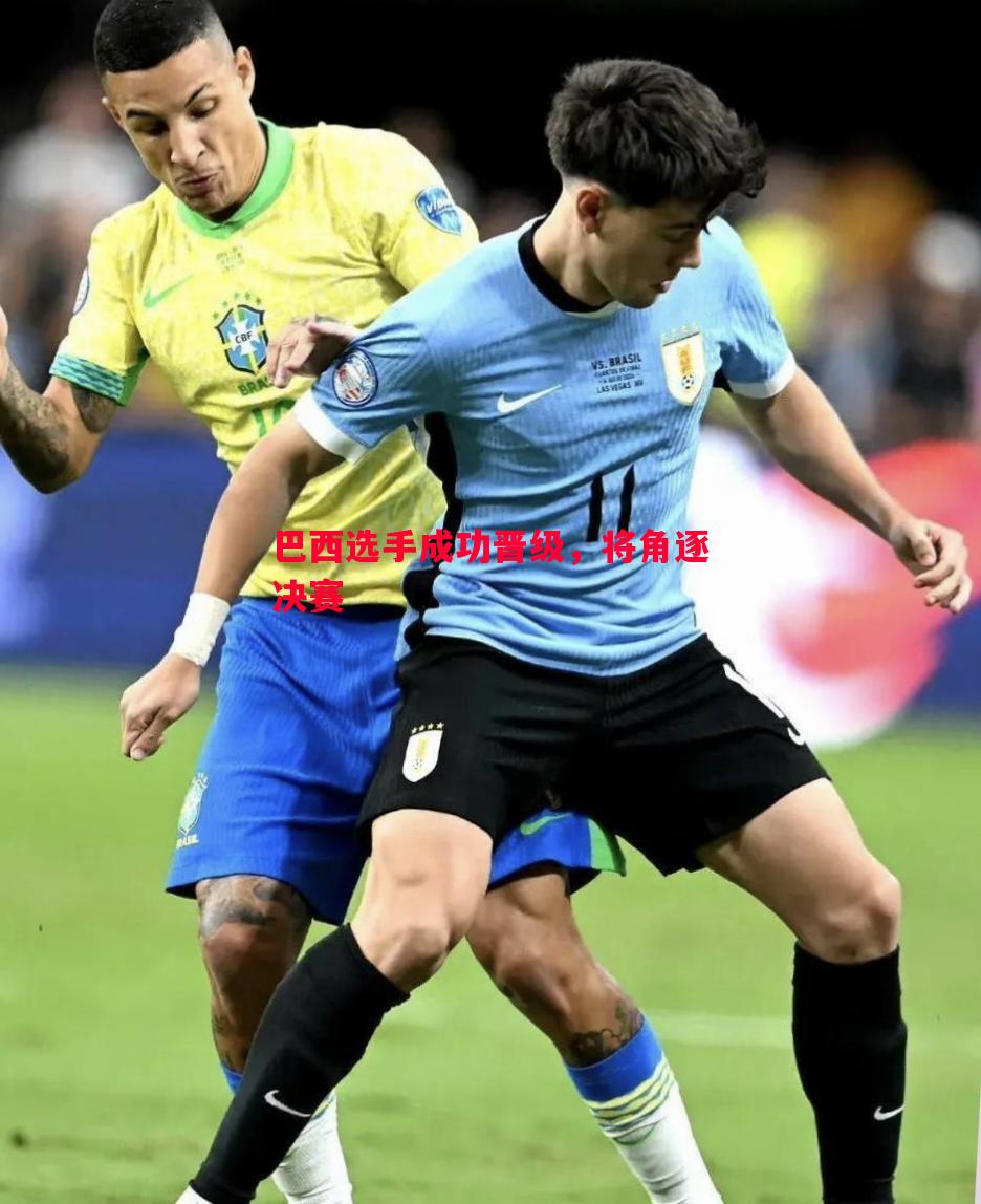巴西选手成功晋级,将角逐决赛 巴西选手成功晋级,将角逐决赛