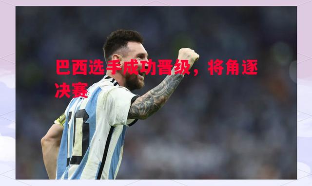 巴西选手成功晋级,将角逐决赛 巴西选手成功晋级,将角逐决赛