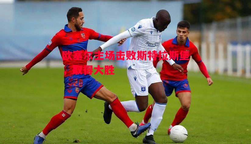 欧塞尔主场击败斯特拉斯堡，取得大胜